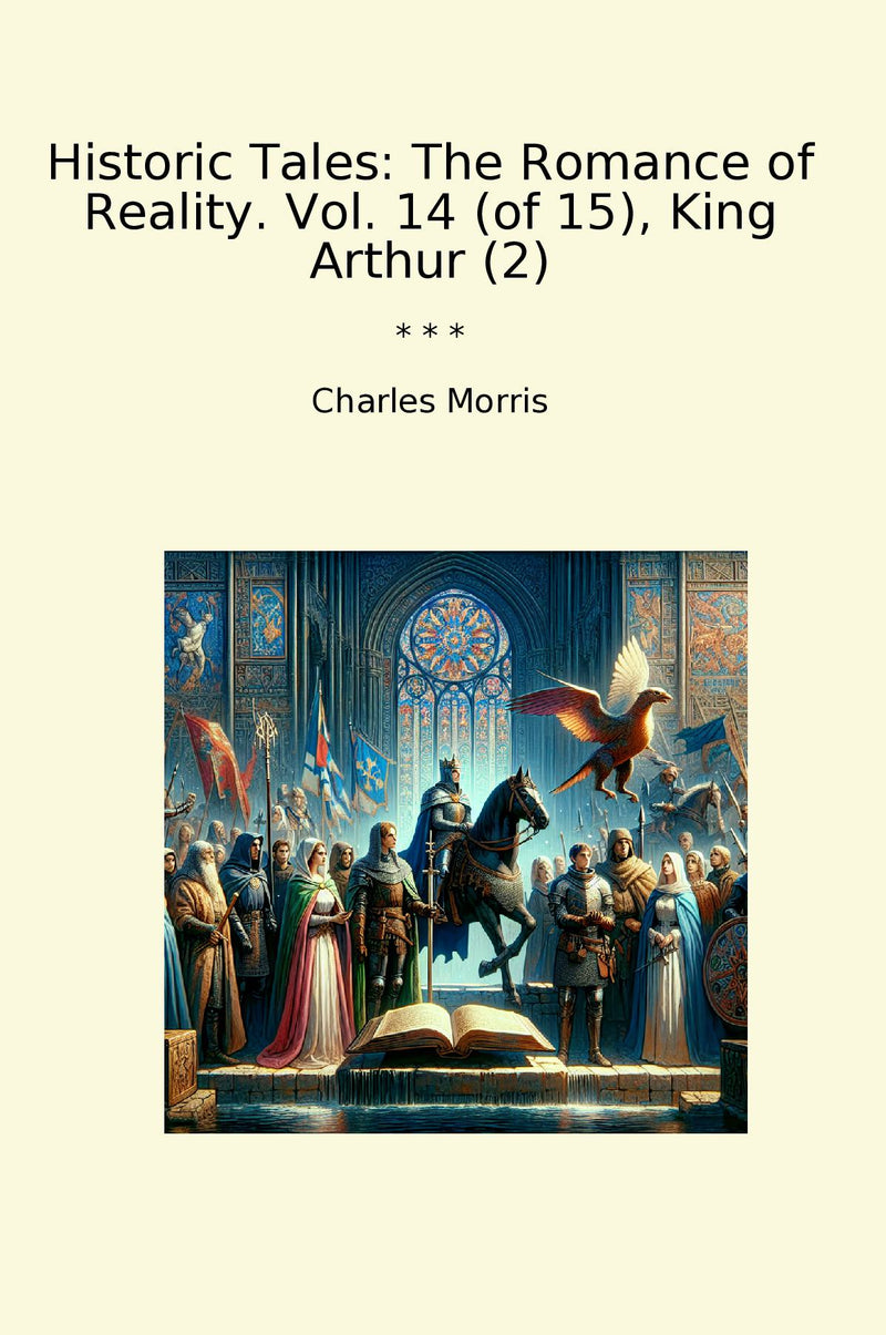 Historic Tales: The Romance of Reality. Vol. 14 (of 15), King Arthur (2)