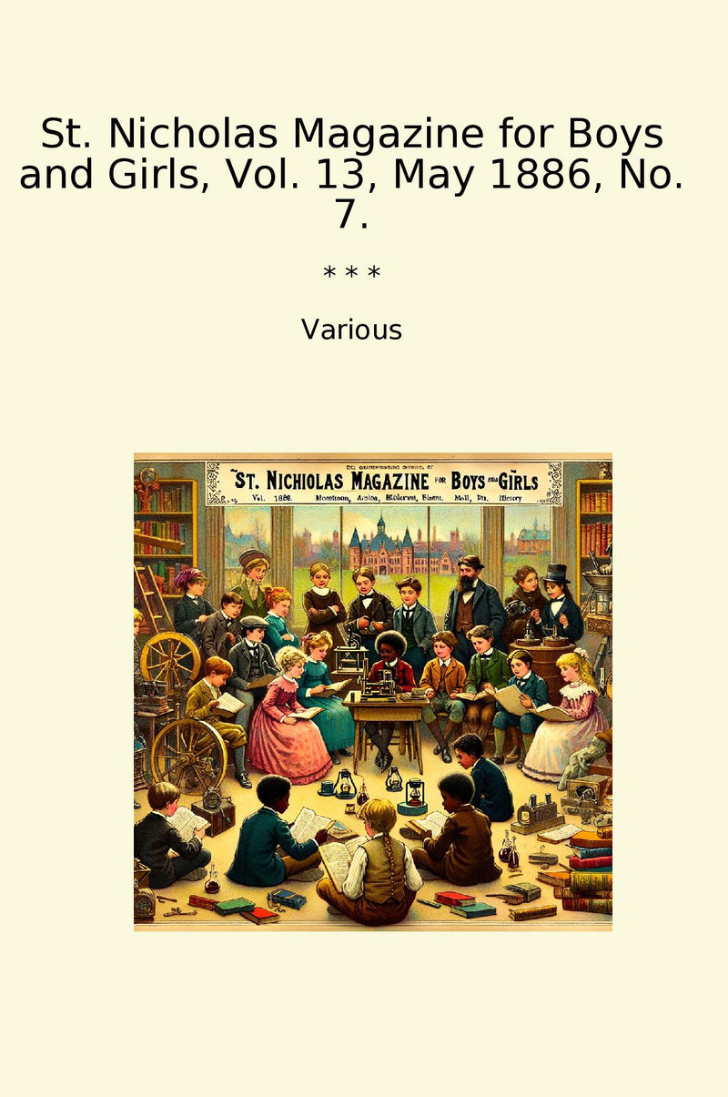 St. Nicholas Magazine for Boys and Girls, Vol. 13, May 1886, No. 7.