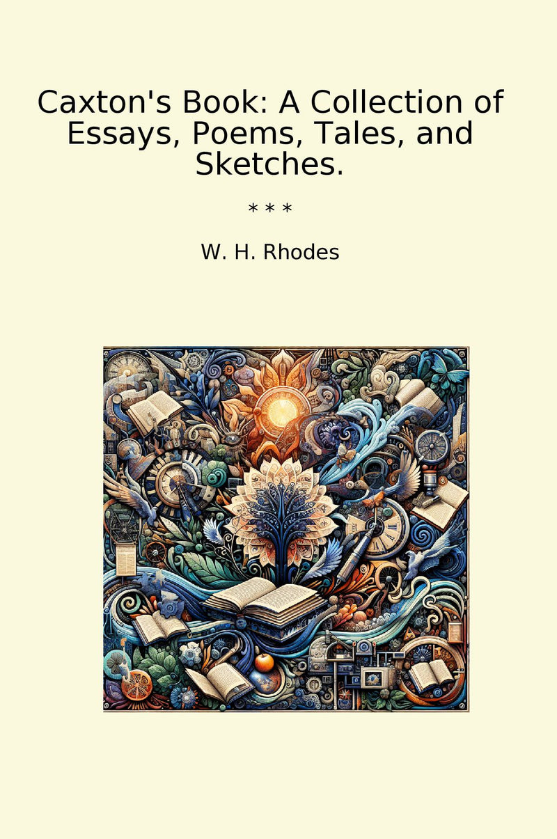 Caxton's Book: A Collection of Essays, Poems, Tales, and Sketches.