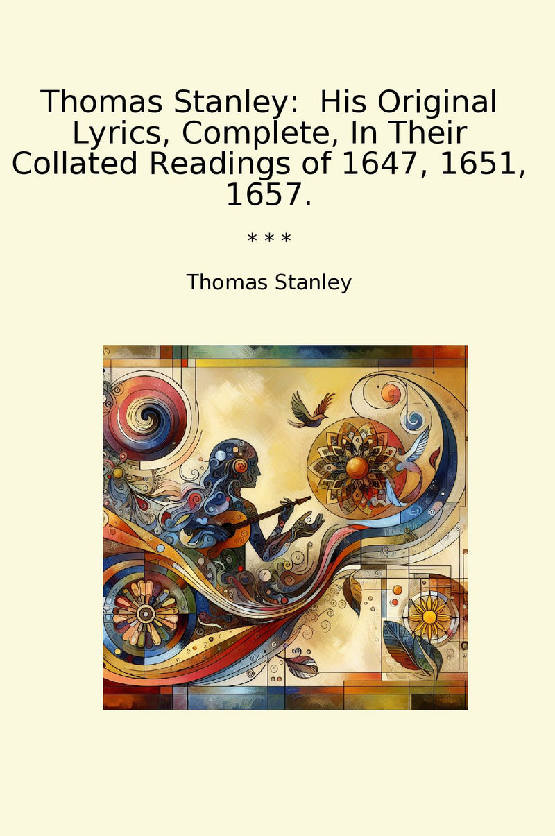 Thomas Stanley:  His Original Lyrics, Complete, In Their Collated Readings of 1647, 1651, 1657.