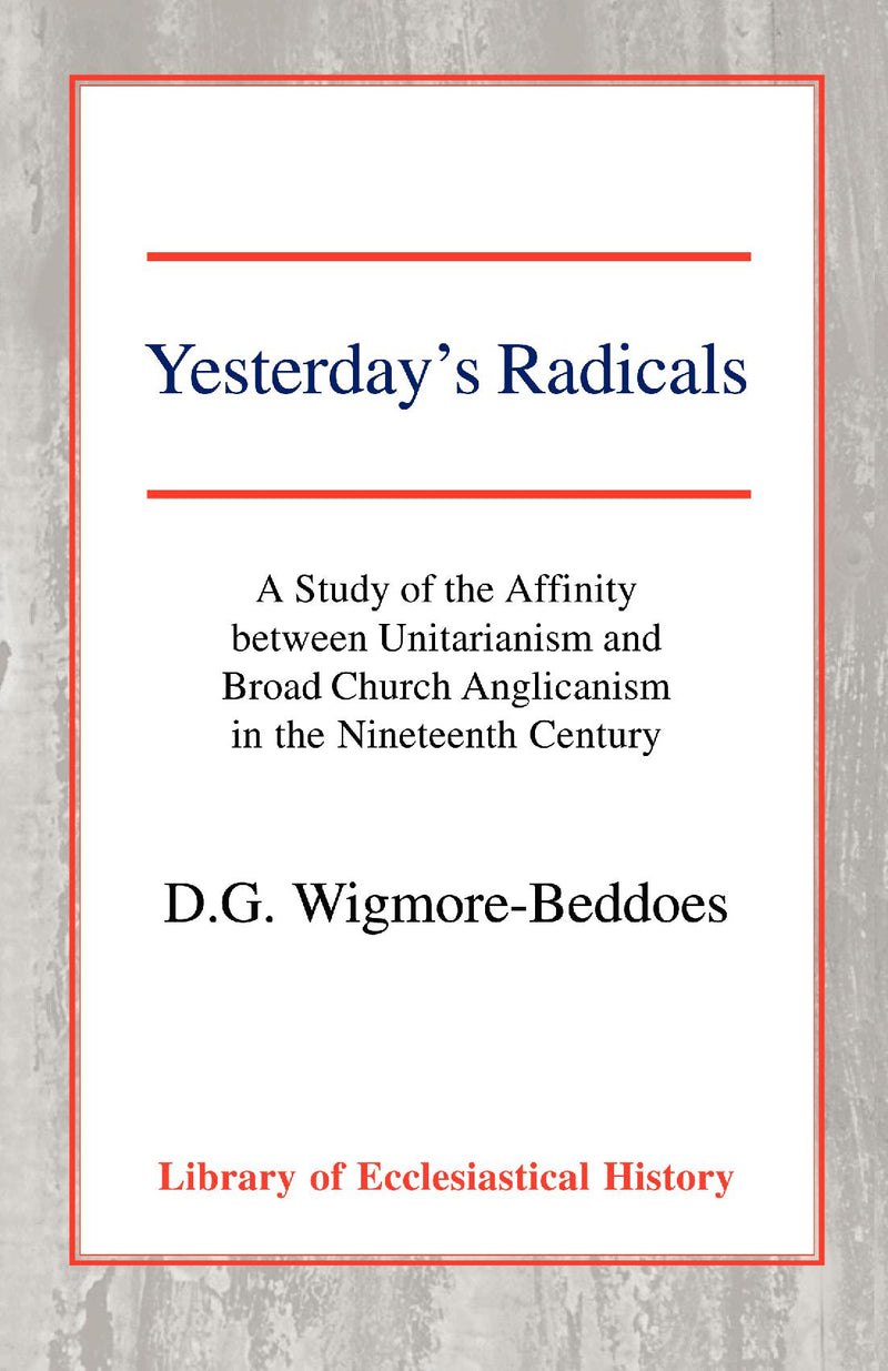 Yesterday's Radicals: a Study of the Affinity between Unitarianism and Broad Church Anglicanism in the Nineteenth Century