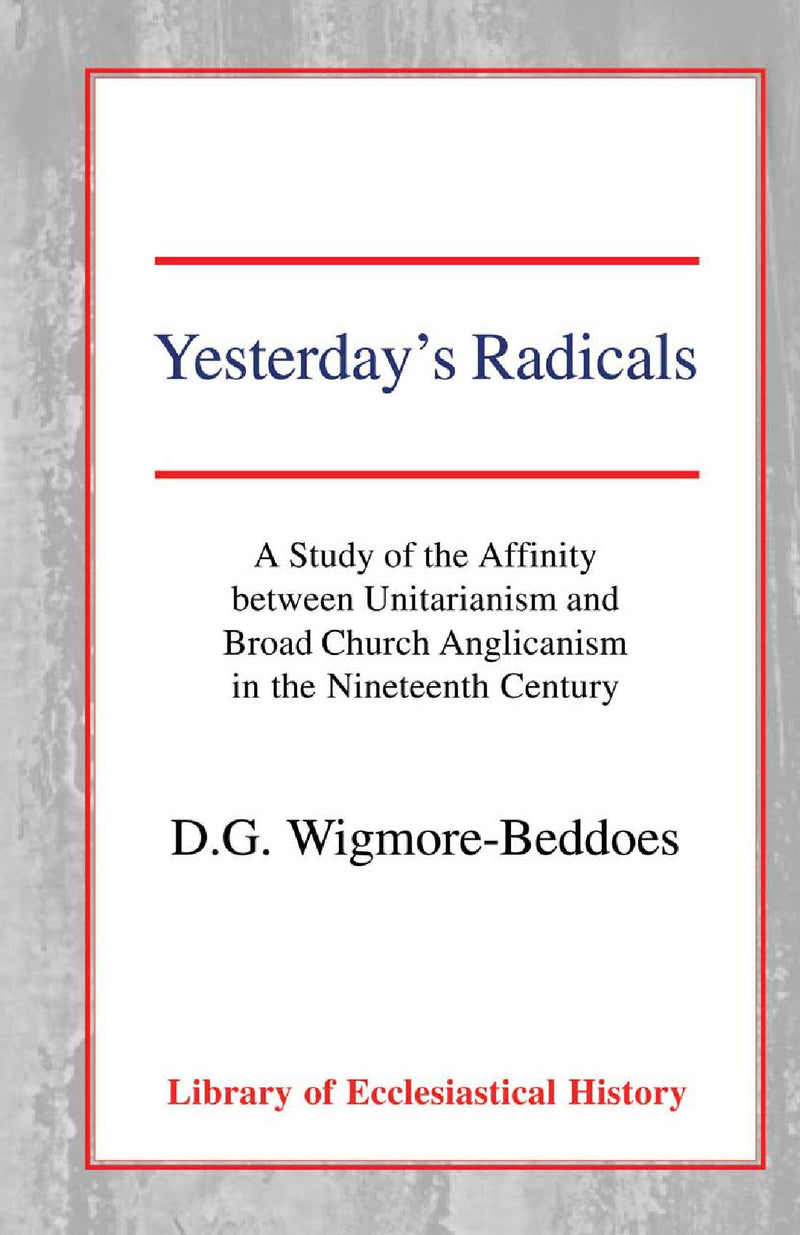 Yesterday's Radicals: a Study of the Affinity between Unitarianism and Broad Church Anglicanism in the Nineteenth Century Hardback