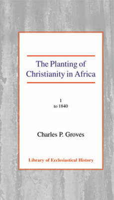 The Planting of Christianity in Africa: Volume I - To 1840 Hardback