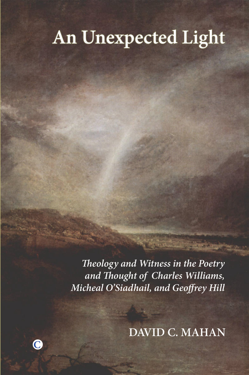 An Unexpected Light: Theology and Witness in the Poetry of Charles Williams, Micheal O'Siadhail, and Geoffrey Hill