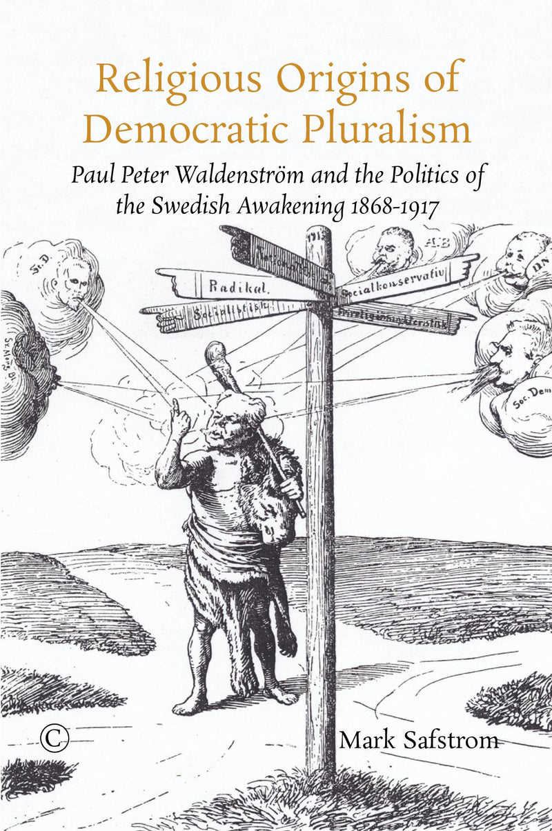 Religious Origins of Democratic Pluralism: Paul Peter Waldenström and the Politics of the Swedish Awakening 1868–1917