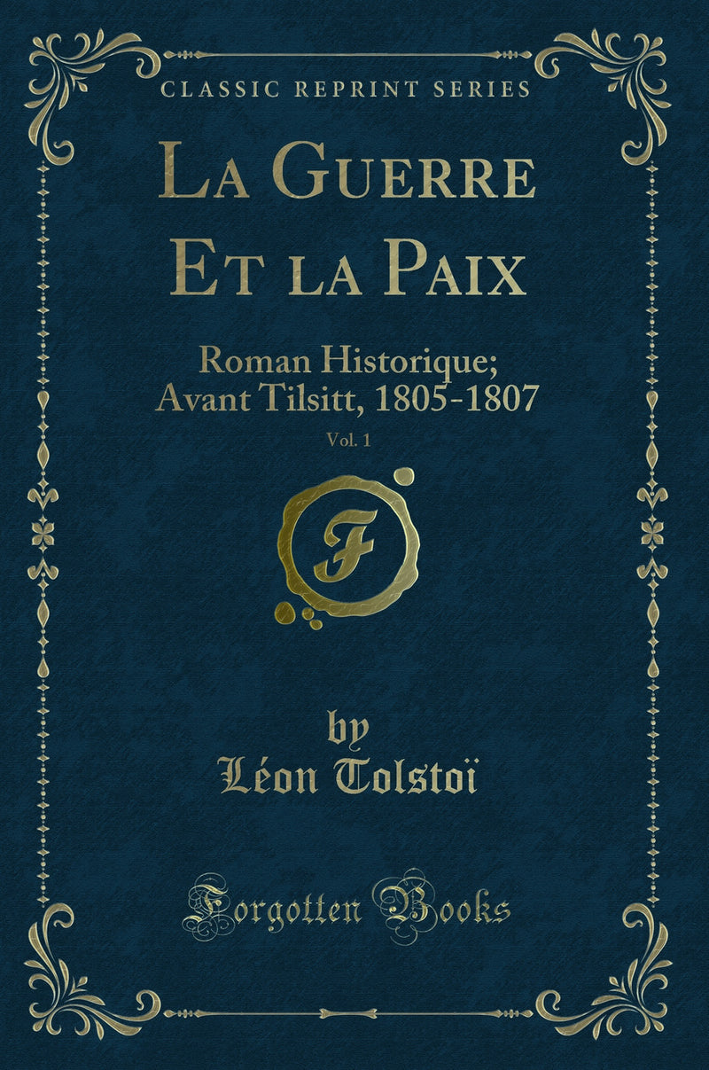 La Guerre Et la Paix, Vol. 1: Roman Historique; Avant Tilsitt, 1805-1807 (Classic Reprint)