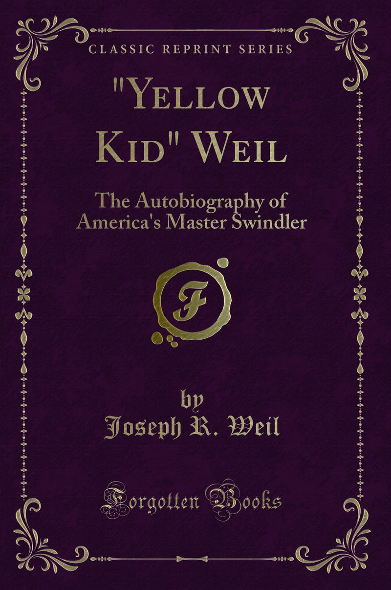 ""Yellow Kid" Weil: The Autobiography of America''s Master Swindler (Classic Reprint)"