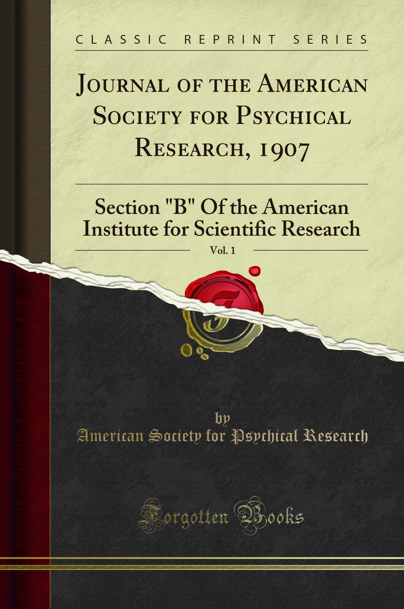 "Journal of the American Society for Psychical Research, 1907, Vol. 1: Section "B" Of the American Institute for Scientific Research (Classic Reprint)"