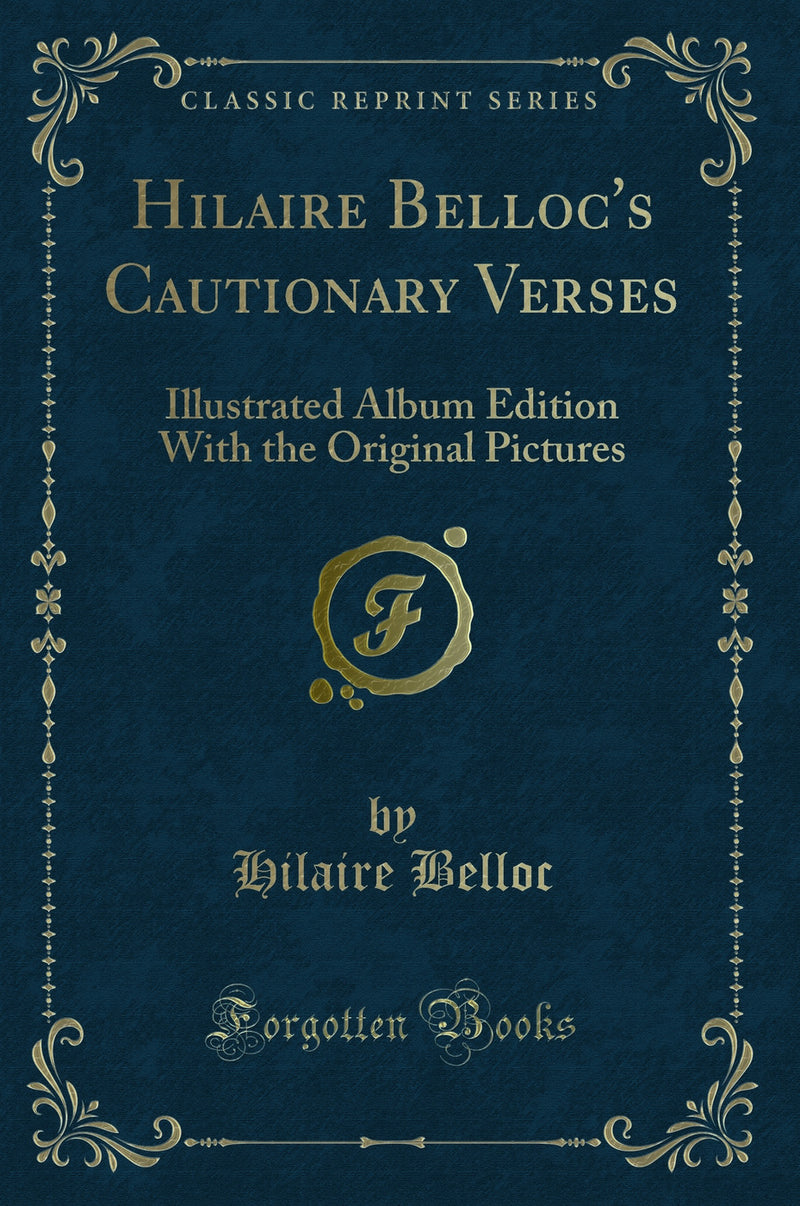 Hilaire Belloc''s Cautionary Verses: Illustrated Album Edition With the Original Pictures (Classic Reprint)