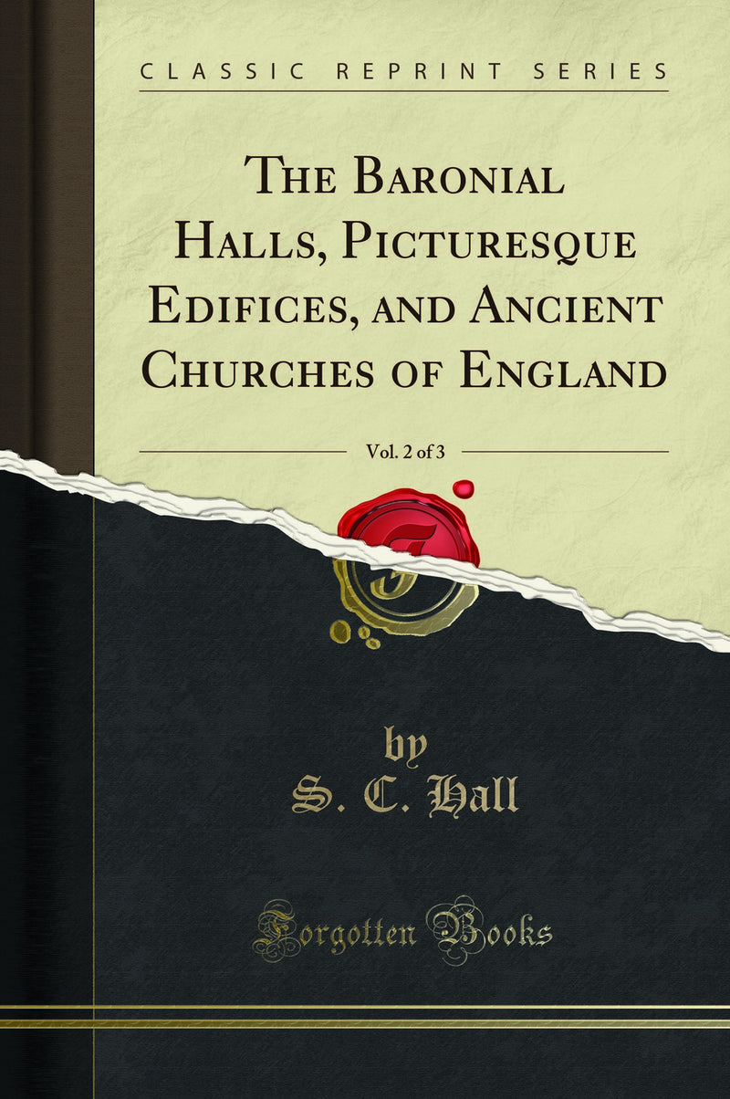 The Baronial Halls, Picturesque Edifices, and Ancient Churches of England, Vol. 2 of 3 (Classic Reprint)