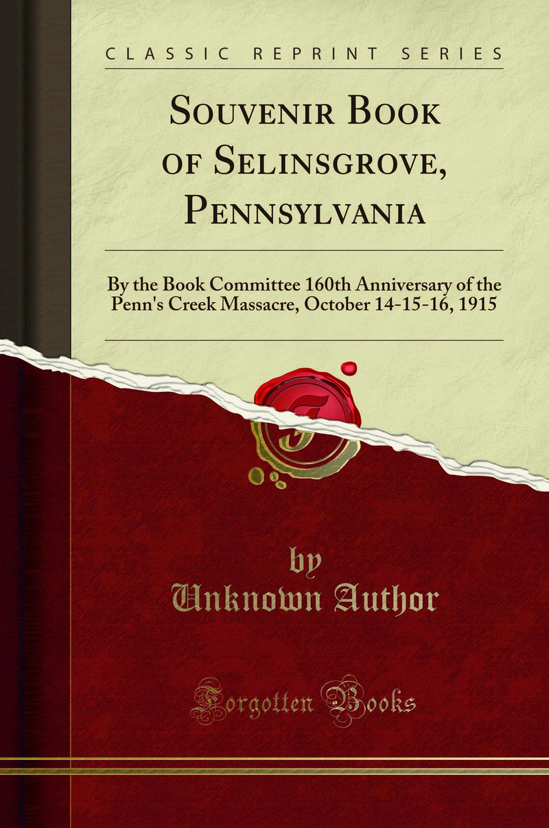 Souvenir Book of Selinsgrove, Pennsylvania: By the Book Committee 160th Anniversary of the Penn''s Creek Massacre, October 14-15-16, 1915 (Classic Reprint)