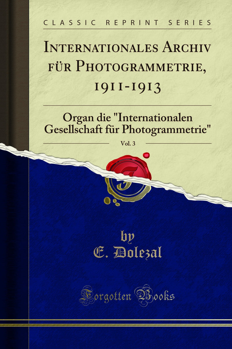 "Internationales Archiv für Photogrammetrie, 1911-1913, Vol. 3: Organ die "Internationalen Gesellschaft für Photogrammetrie" (Classic Reprint)"