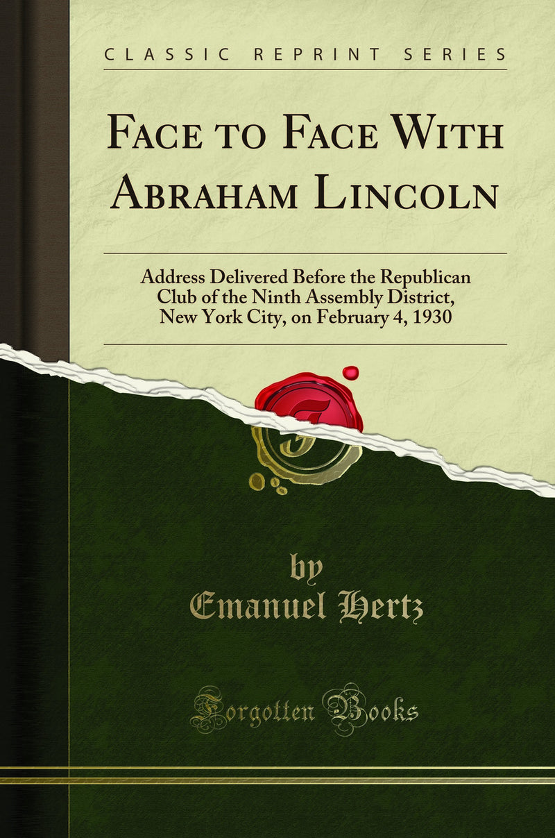 Face to Face With Abraham Lincoln: Address Delivered Before the Republican Club of the Ninth Assembly District, New York City, on February 4, 1930 (Classic Reprint)