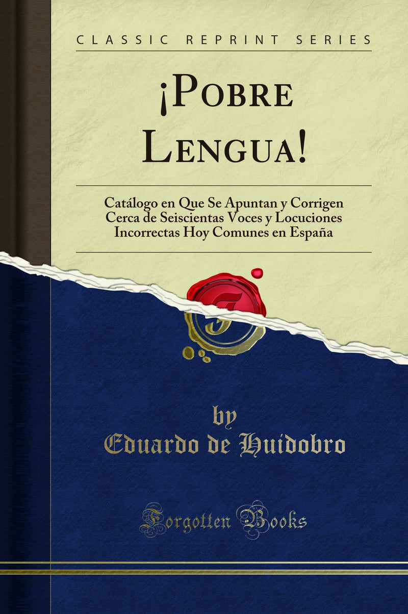 ¡Pobre Lengua!: Catálogo en Que Se Apuntan y Corrigen Cerca de Seiscientas Voces y Locuciones Incorrectas Hoy Comunes en España (Classic Reprint)