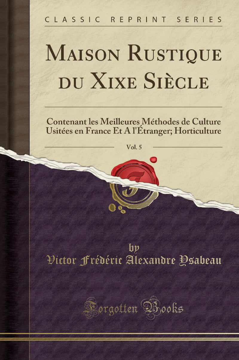 Maison Rustique du Xixe Siècle, Vol. 5: Contenant les Meilleures Méthodes de Culture Usitées en France Et A l''Étranger; Horticulture (Classic Reprint)