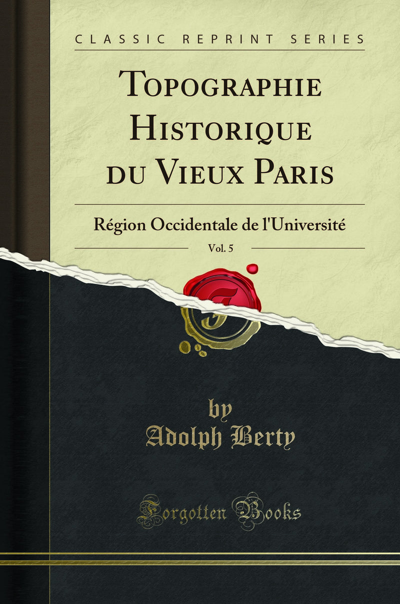 Topographie Historique du Vieux Paris, Vol. 5: Région Occidentale de l''Université (Classic Reprint)