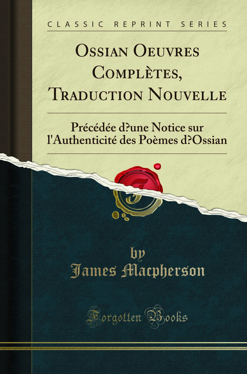 Ossian Oeuvres Complètes, Traduction Nouvelle: Précédée d’une Notice sur l''Authenticité des Poèmes d’Ossian (Classic Reprint)