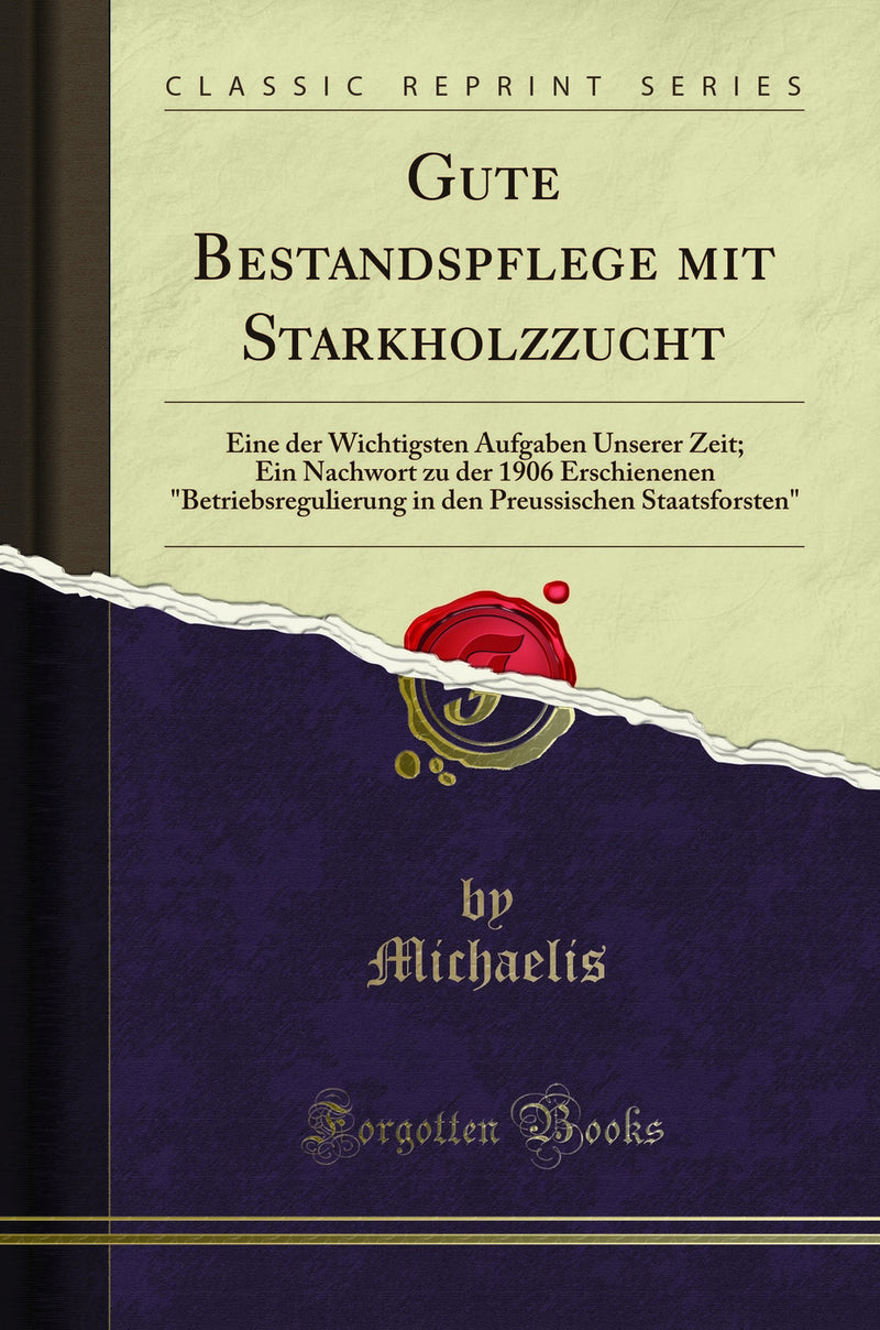 "Gute Bestandspflege mit Starkholzzucht: Eine der Wichtigsten Aufgaben Unserer Zeit; Ein Nachwort zu der 1906 Erschienenen "Betriebsregulierung in den Preussischen Staatsforsten" (Classic Reprint)"