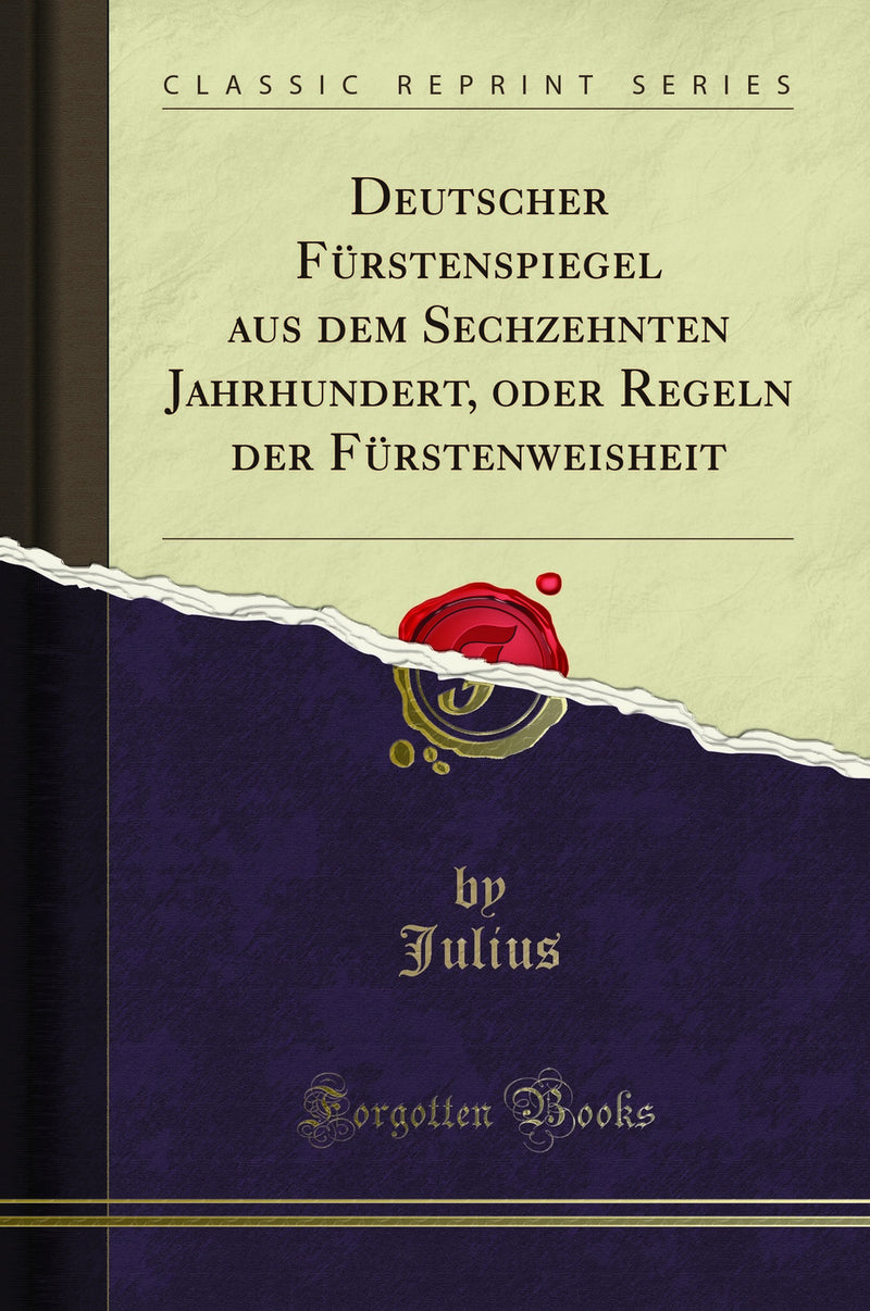 Deutscher Fürstenspiegel aus dem Sechzehnten Jahrhundert, oder Regeln der Fürstenweisheit (Classic Reprint)