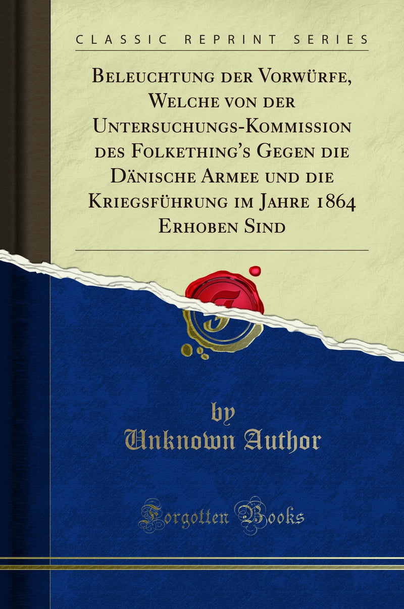 Beleuchtung der Vorwürfe, Welche von der Untersuchungs-Kommission des Folkething''s Gegen die Dänische Armee und die Kriegsführung im Jahre 1864 Erhoben Sind (Classic Reprint)