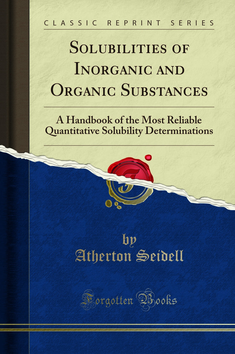 Solubilities of Inorganic and Organic Substances: A Handbook of the Most Reliable Quantitative Solubility Determinations (Classic Reprint)