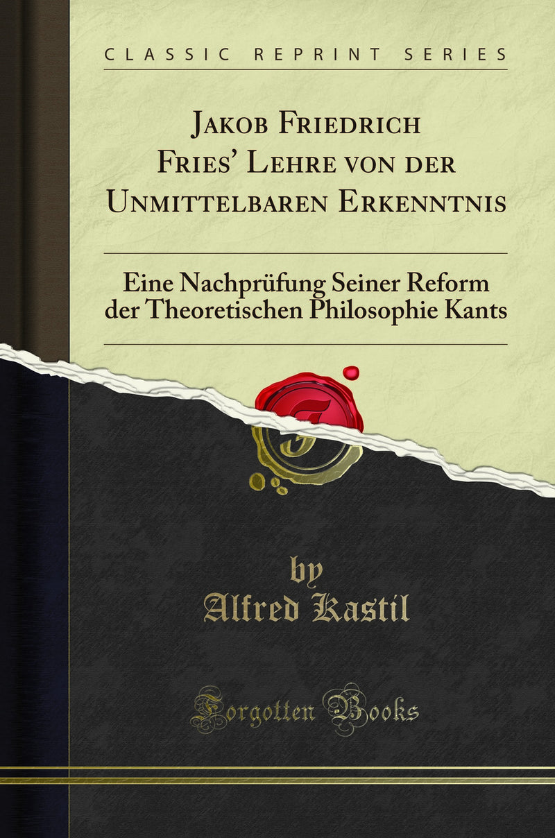 Jakob Friedrich Fries'' Lehre von der Unmittelbaren Erkenntnis: Eine Nachprüfung Seiner Reform der Theoretischen Philosophie Kants (Classic Reprint)