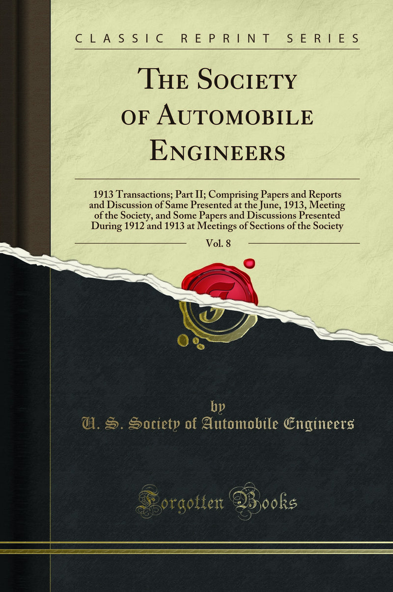 The Society of Automobile Engineers, Vol. 8: 1913 Transactions; Part II; Comprising Papers and Reports and Discussion of Same Presented at the June, 1913, Meeting of the Society, and Some Papers and Discussions Presented During 1912 and 1913 at Meetings o