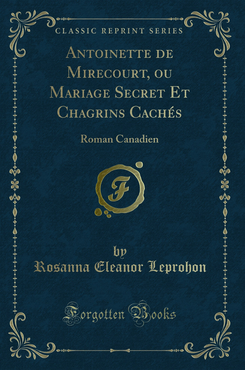 Antoinette de Mirecourt, ou Mariage Secret Et Chagrins Cachés: Roman Canadien (Classic Reprint)