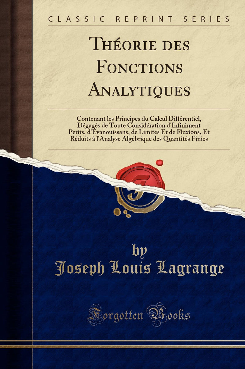 Théorie des Fonctions Analytiques: Contenant les Principes du Calcul Différentiel, Dégagés de Toute Considération d''Infiniment Petits, d''Évanouissans, de Limites Et de Fluxions, Et Réduits à l''Analyse Algébrique des Quantités Finies