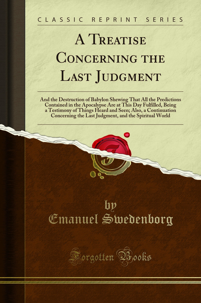 A Treatise Concerning the Last Judgment: And the Destruction of Babylon Shewing That All the Predictions Contained in the Apocalypse Are at This Day Fulfilled, Being a Testimony of Things Heard and Seen; Also, a Continuation Concerning the Last Judgment, 