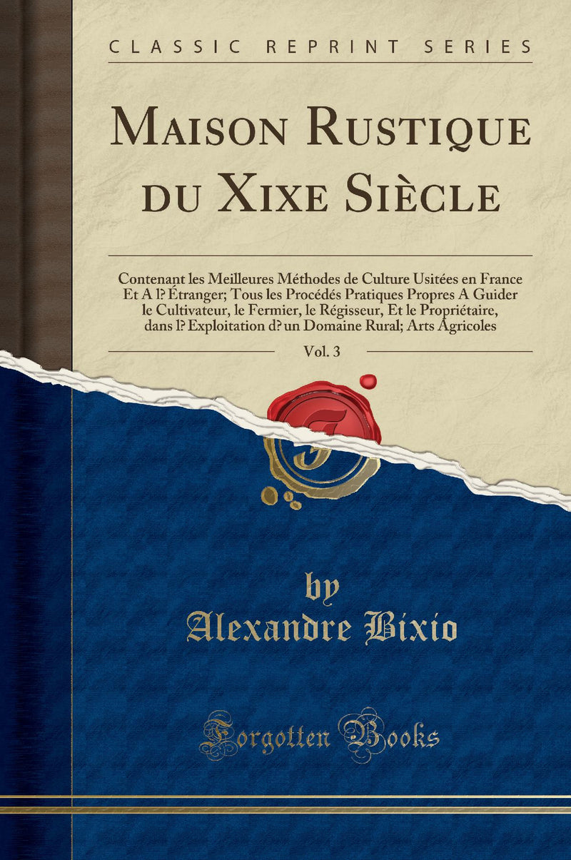 Maison Rustique du Xixe Siècle, Vol. 3: Contenant les Meilleures Méthodes de Culture Usitées en France Et A l’Étranger; Tous les Procédés Pratiques Propres A Guider le Cultivateur, le Fermier, le Régisseur, Et le Propriétaire, dans l’Exploitat