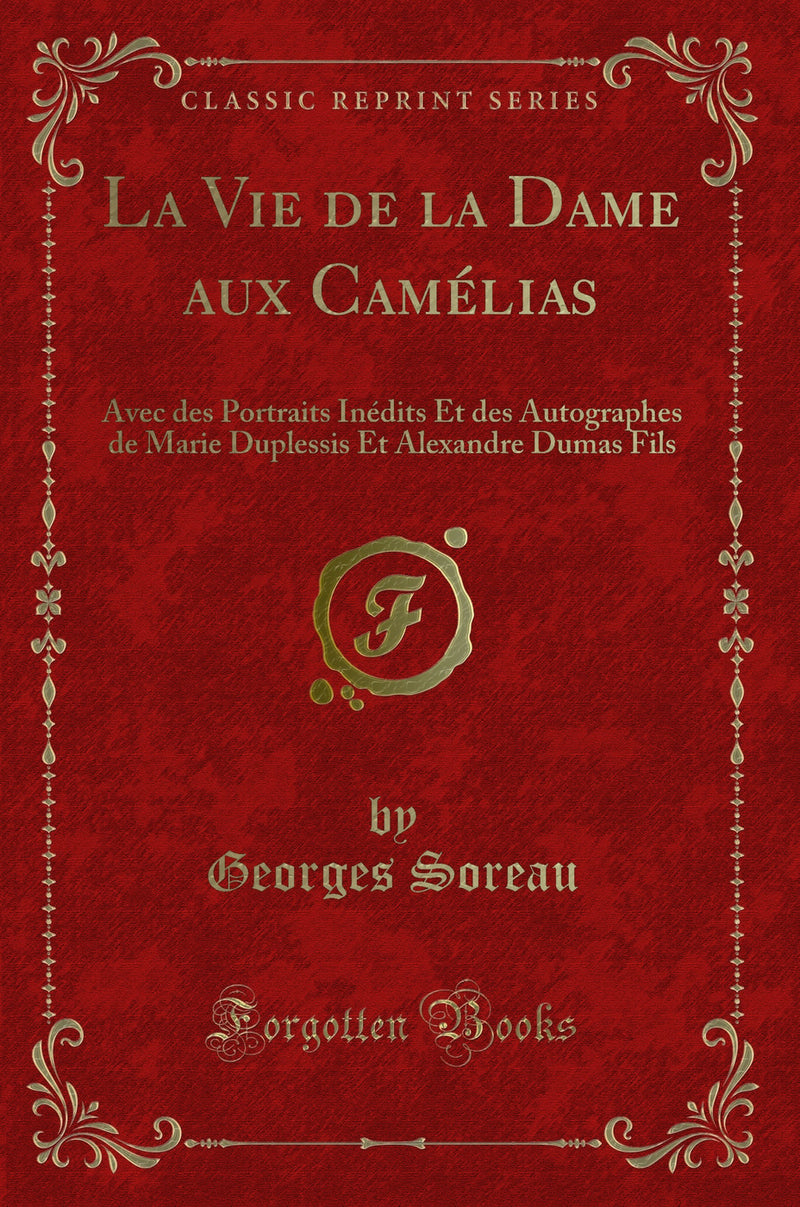 La Vie de la Dame aux Camélias: Avec des Portraits Inédits Et des Autographes de Marie Duplessis Et Alexandre Dumas Fils (Classic Reprint)