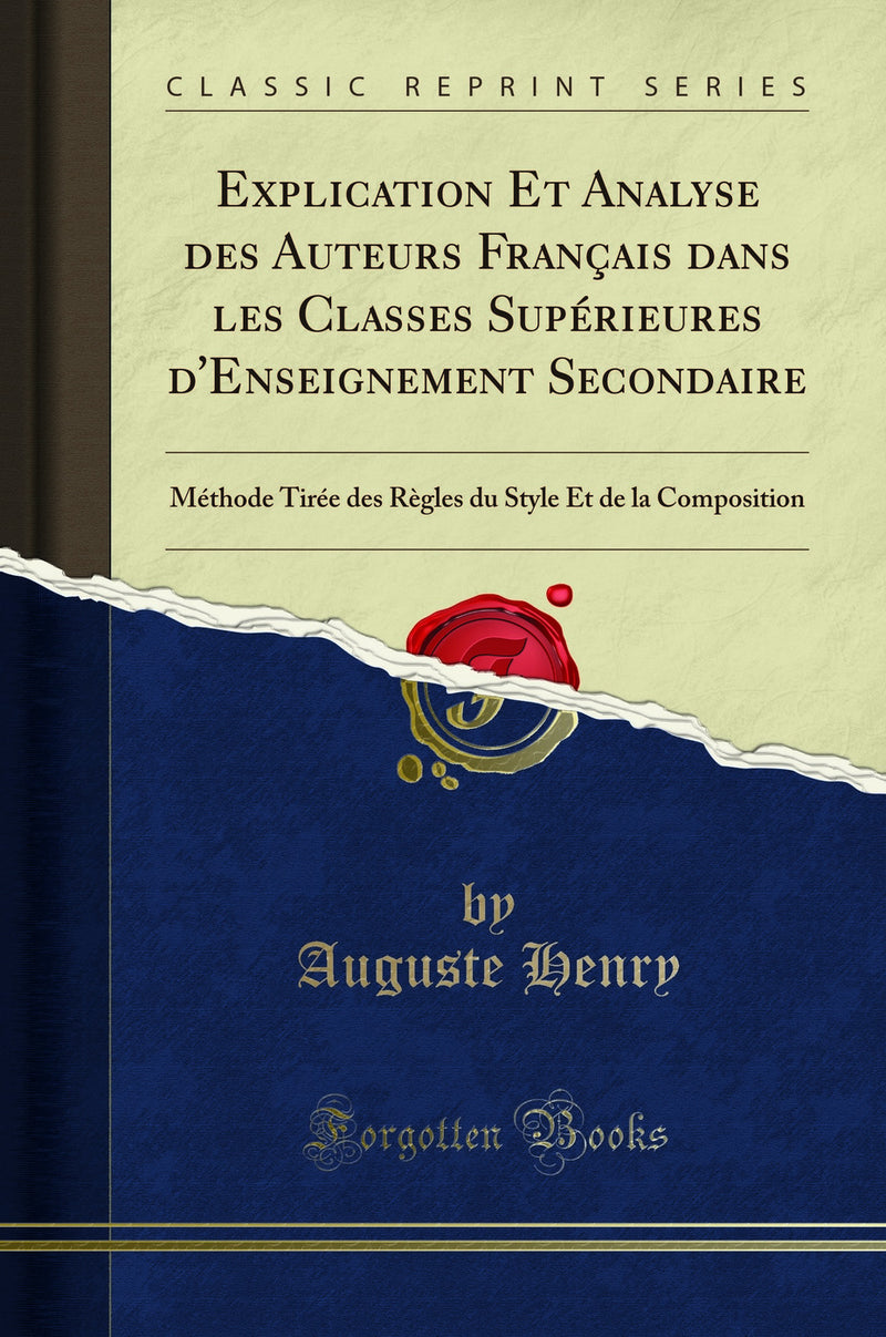 Explication Et Analyse des Auteurs Français dans les Classes Supérieures d''Enseignement Secondaire: Méthode Tirée des Règles du Style Et de la Composition (Classic Reprint)