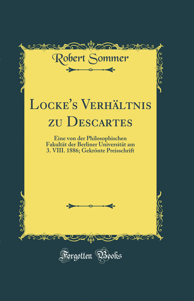 Locke''s Verhältnis zu Descartes: Eine von der Philosophischen Fakultät der Berliner Universität am 3. VIII. 1886; Gekrönte Preisschrift (Classic Reprint)