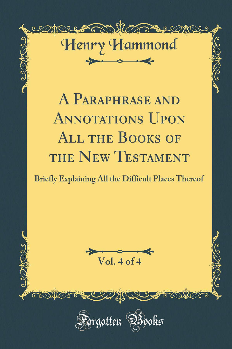 A Paraphrase and Annotations Upon All the Books of the New Testament, Vol. 4 of 4: Briefly Explaining All the Difficult Places Thereof (Classic Reprint)