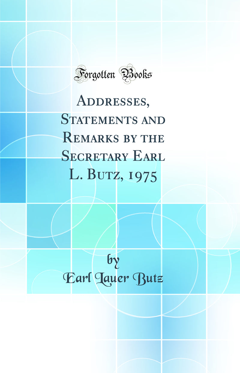 Addresses, Statements and Remarks by the Secretary Earl L. Butz, 1975 (Classic Reprint)