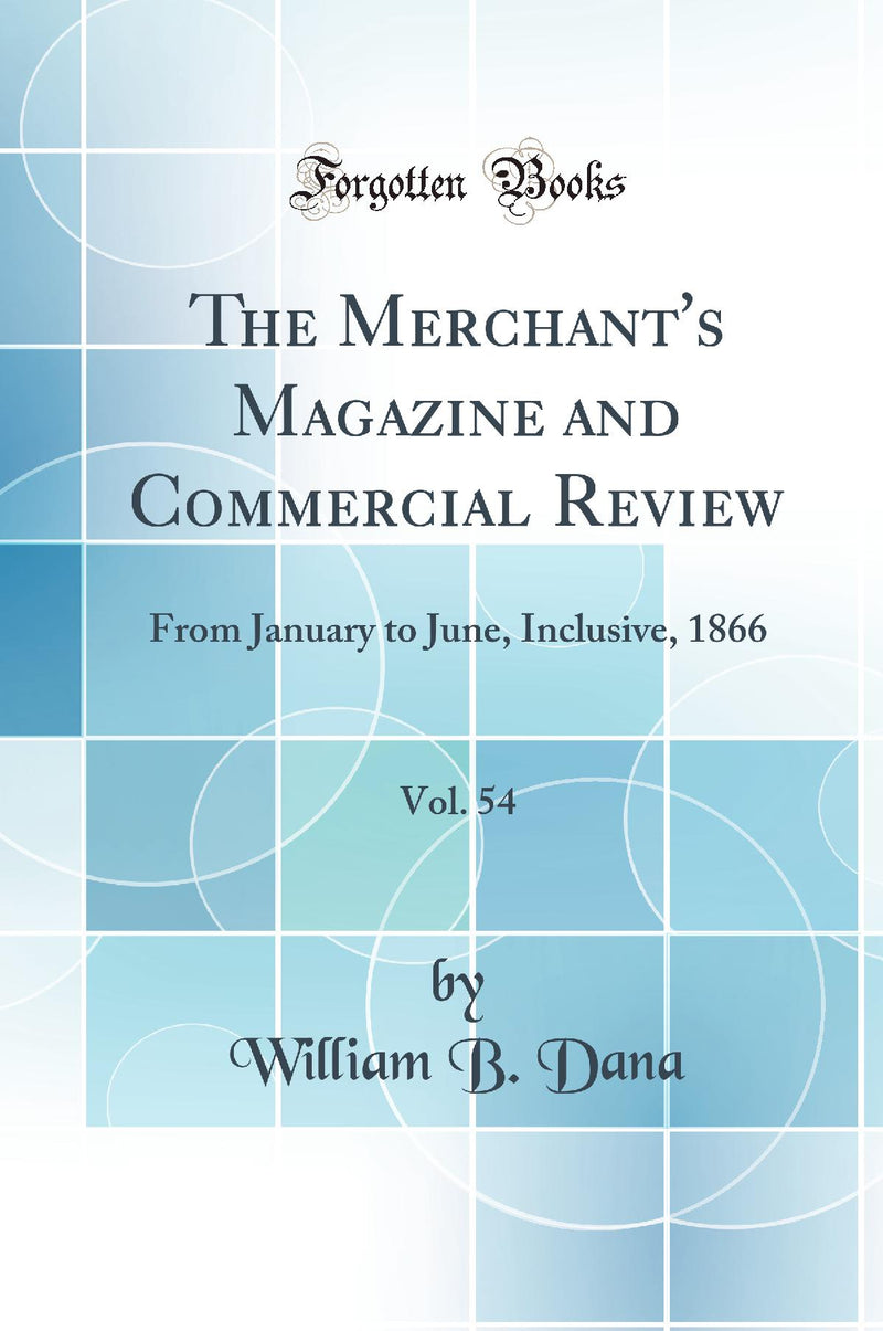 The Merchant''s Magazine and Commercial Review, Vol. 54: From January to June, Inclusive, 1866 (Classic Reprint)