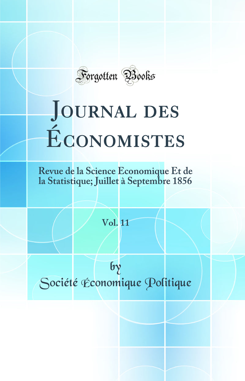 Journal des Économistes, Vol. 11: Revue de la Science Économique Et de la Statistique; Juillet à Septembre 1856 (Classic Reprint)