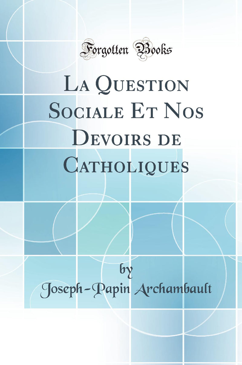 La Question Sociale Et Nos Devoirs de Catholiques (Classic Reprint)