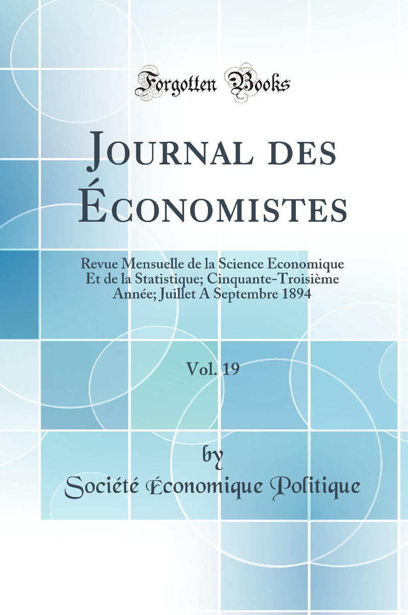 Journal des Économistes, Vol. 19: Revue Mensuelle de la Science Économique Et de la Statistique; Cinquante-Troisième Année; Juillet A Septembre 1894 (Classic Reprint)