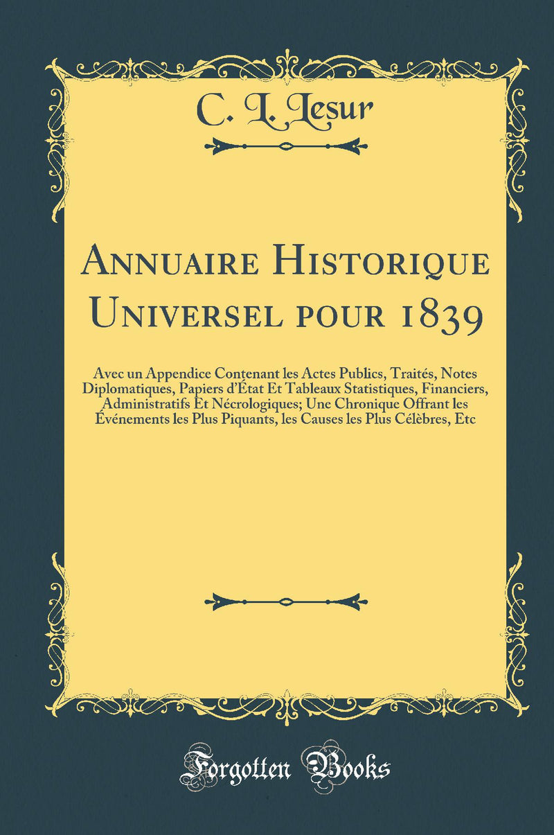 Annuaire Historique Universel pour 1839: Avec un Appendice Contenant les Actes Publics, Traités, Notes Diplomatiques, Papiers d’État Et Tableaux Statistiques, Financiers, Administratifs Et Nécrologiques; Une Chronique Offrant les Événements les Plu