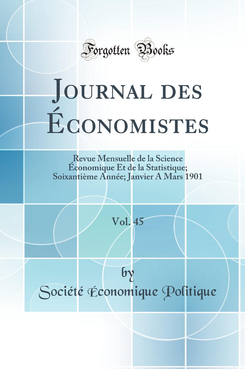 Journal des Économistes, Vol. 45: Revue Mensuelle de la Science Économique Et de la Statistique; Soixantième Année; Janvier A Mars 1901 (Classic Reprint)