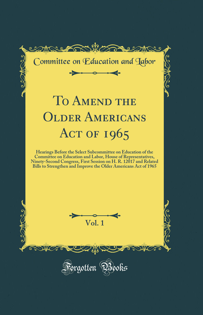 To Amend the Older Americans Act of 1965, Vol. 1: Hearings Before the Select Subcommittee on Education of the Committee on Education and Labor, House of Representatives, Ninety-Second Congress, First Session on H. R. 12017 and Related Bills to Strengthen 