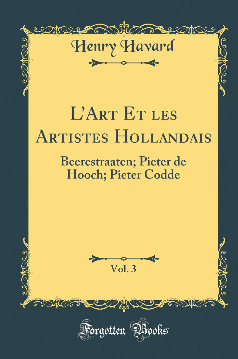 L’Art Et les Artistes Hollandais, Vol. 3: Beerestraaten; Pieter de Hooch; Pieter Codde (Classic Reprint)