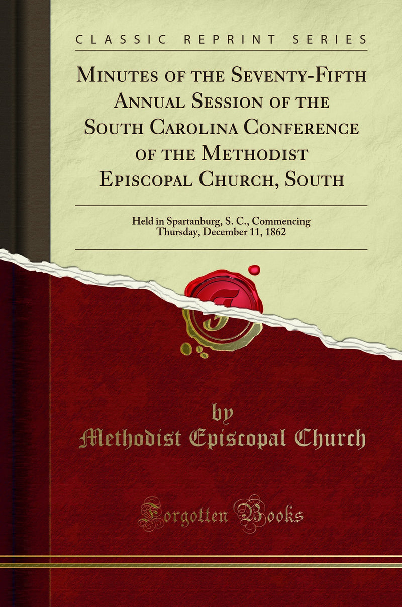 Minutes of the Seventy-Fifth Annual Session of the South Carolina Conference of the Methodist Episcopal Church, South: Held in Spartanburg, S. C., Commencing Thursday, December 11, 1862 (Classic Reprint)