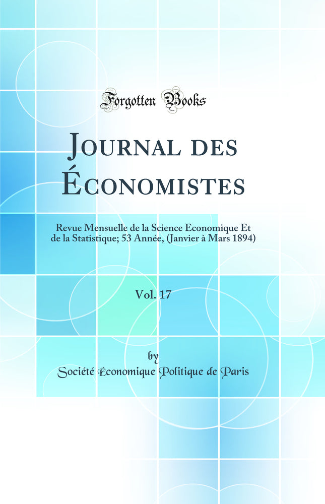 Journal des Économistes, Vol. 17: Revue Mensuelle de la Science Economique Et de la Statistique; 53 Année, (Janvier à Mars 1894) (Classic Reprint)