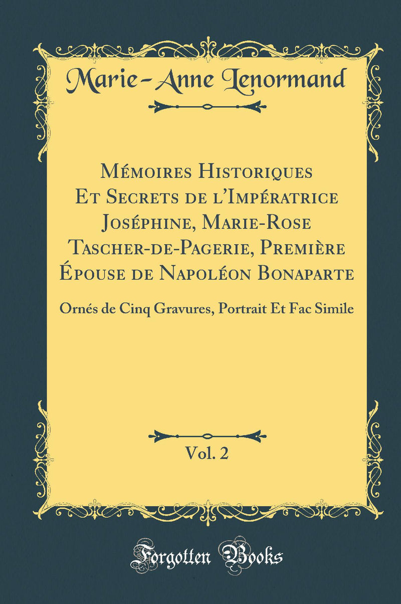 Mémoires Historiques Et Secrets de l''Impératrice Joséphine, Marie-Rose Tascher-de-Pagerie, Première Épouse de Napoléon Bonaparte, Vol. 2: Ornés de Cinq Gravures, Portrait Et Fac Simile (Classic Reprint)