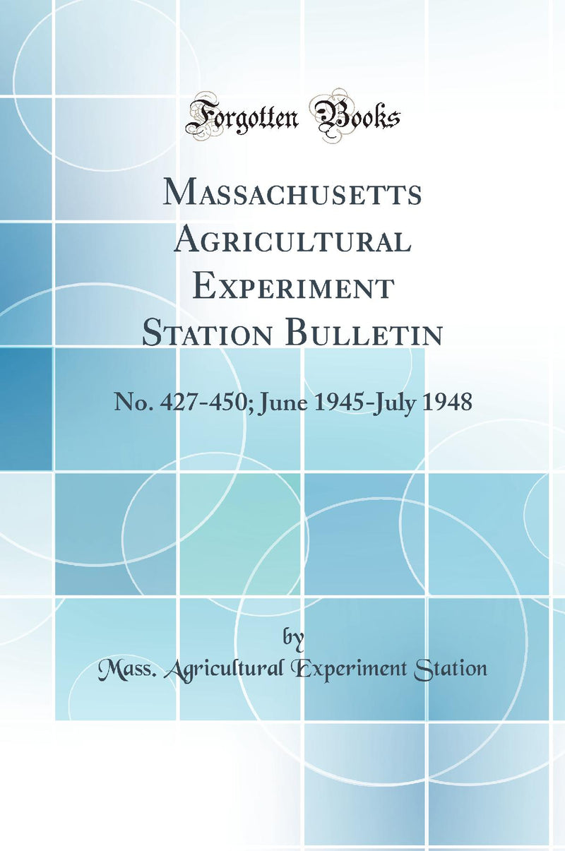 Massachusetts Agricultural Experiment Station Bulletin: No. 427-450; June 1945-July 1948 (Classic Reprint)