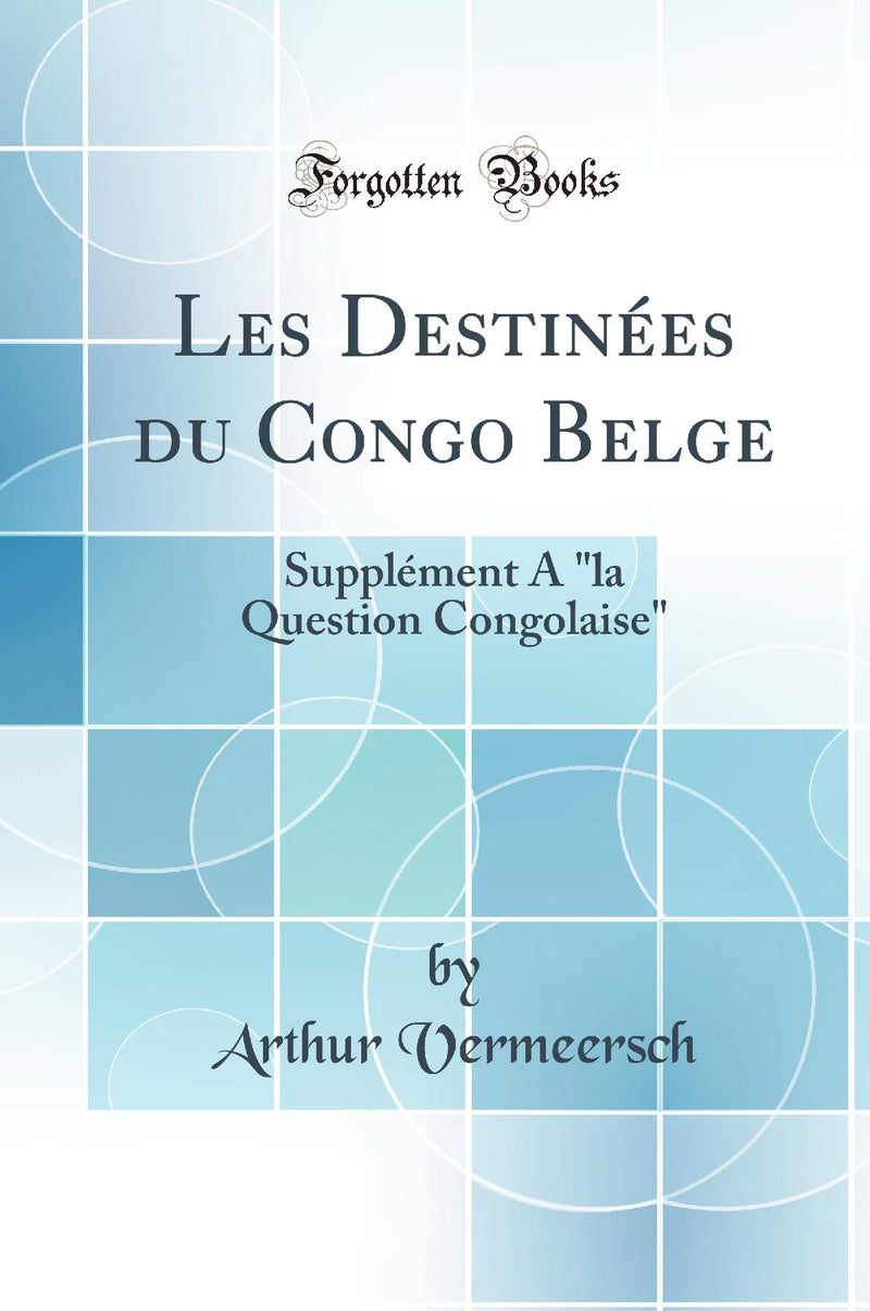 "Les Destinées du Congo Belge: Supplément A "la Question Congolaise" (Classic Reprint)"