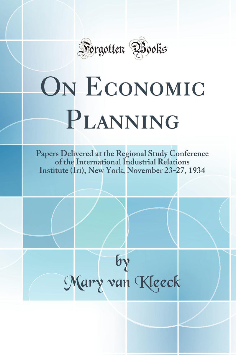 On Economic Planning: Papers Delivered at the Regional Study Conference of the International Industrial Relations Institute (Iri), New York, November 23-27, 1934 (Classic Reprint)